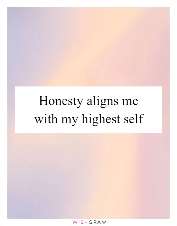Honesty aligns me with my highest self