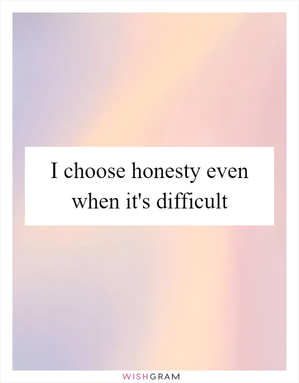 I choose honesty even when it's difficult