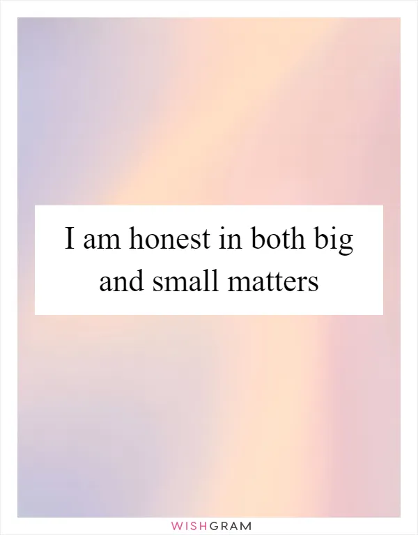 I am honest in both big and small matters