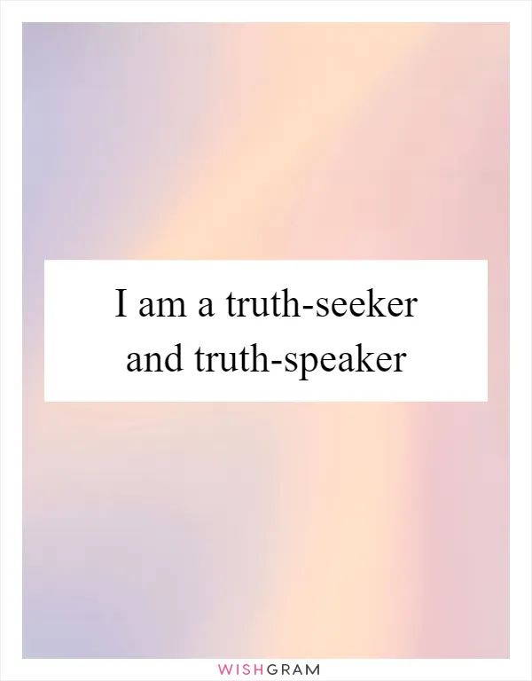 I am a truth-seeker and truth-speaker