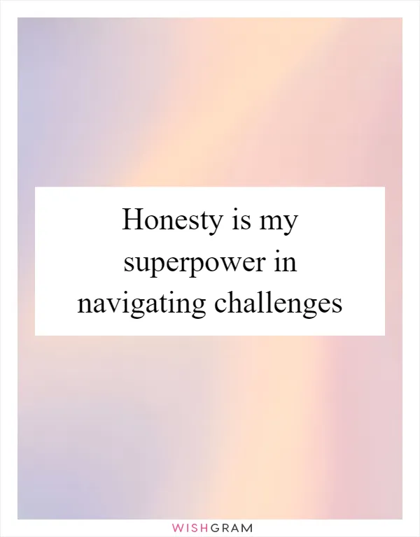 Honesty is my superpower in navigating challenges