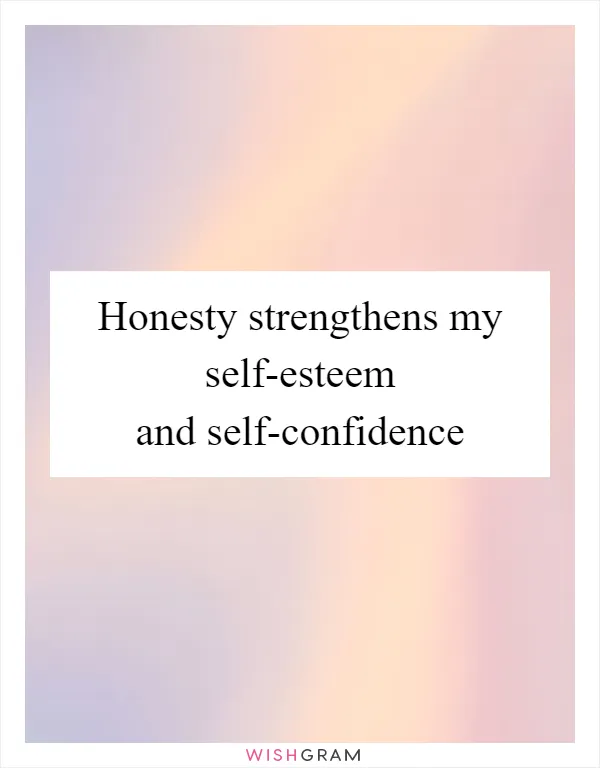 Honesty strengthens my self-esteem and self-confidence