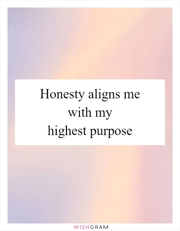 Honesty aligns me with my highest purpose