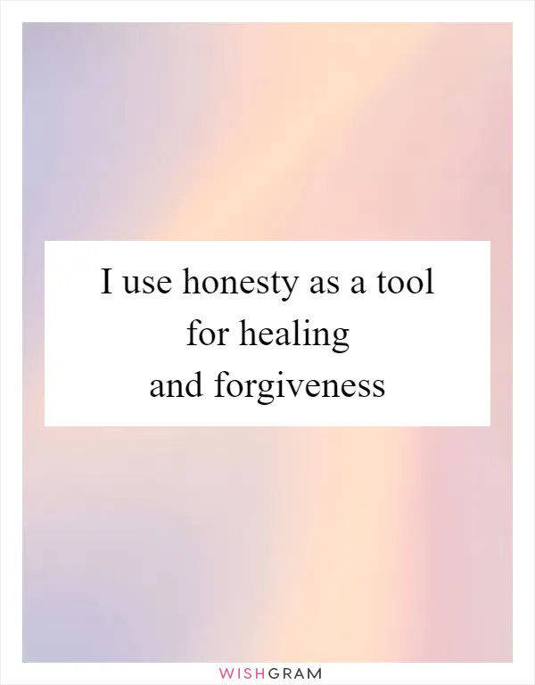 I use honesty as a tool for healing and forgiveness