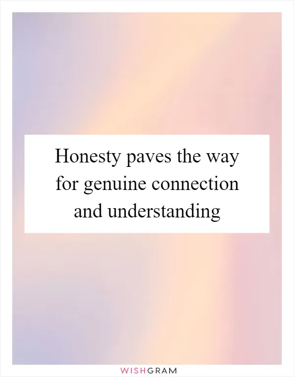 Honesty paves the way for genuine connection and understanding