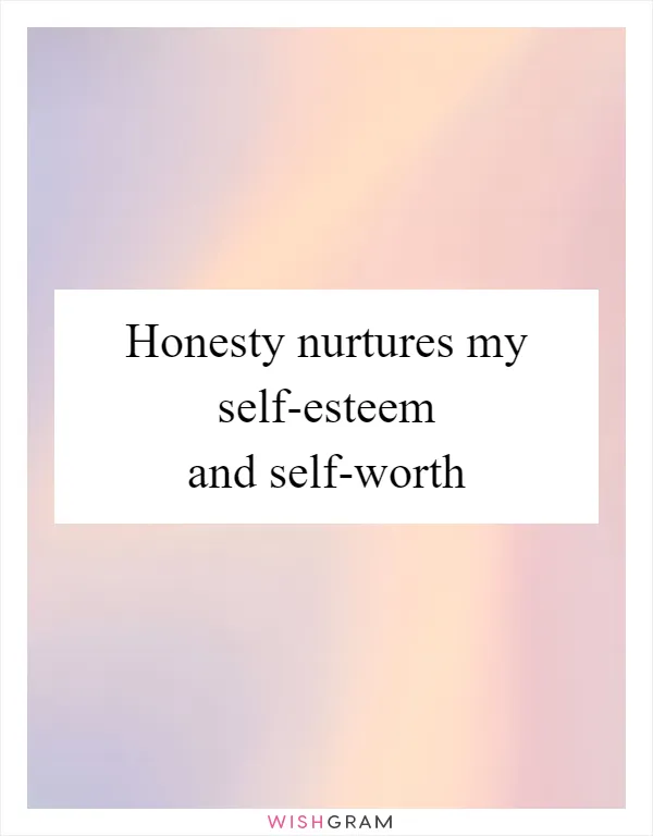 Honesty nurtures my self-esteem and self-worth