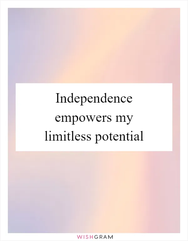 Independence empowers my limitless potential