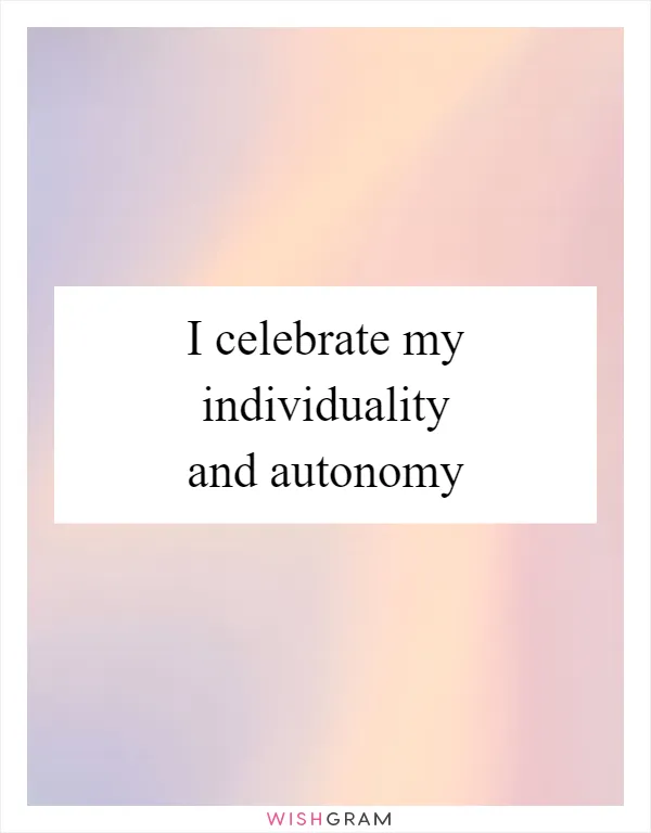 I celebrate my individuality and autonomy
