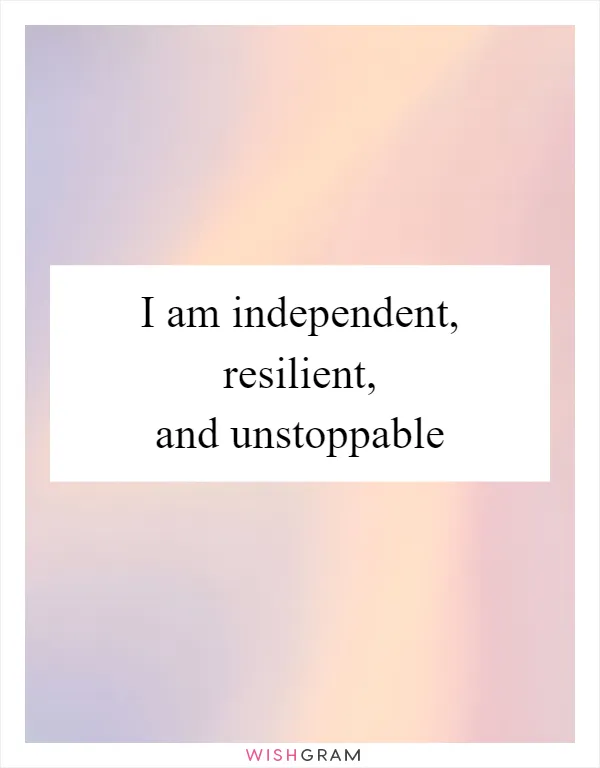 I am independent, resilient, and unstoppable