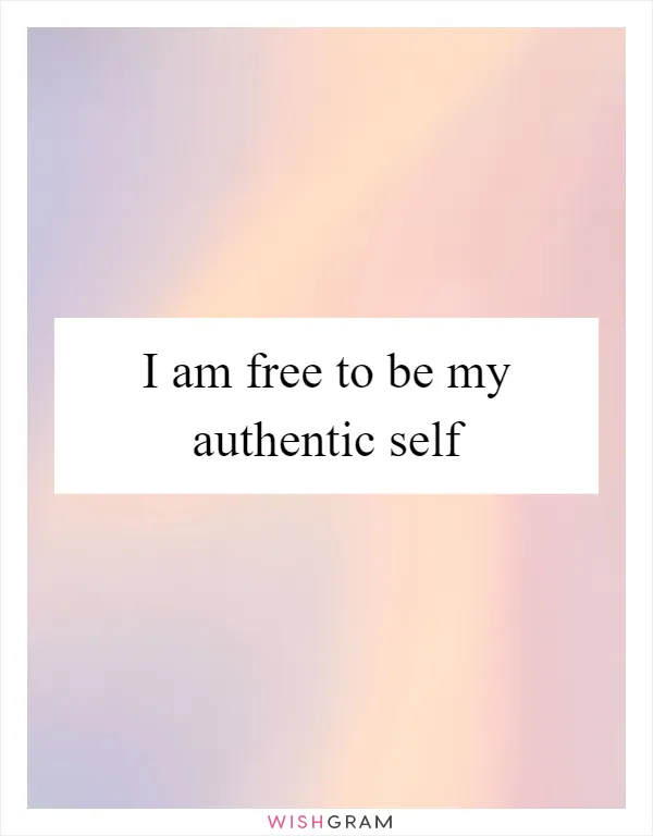 I am free to be my authentic self
