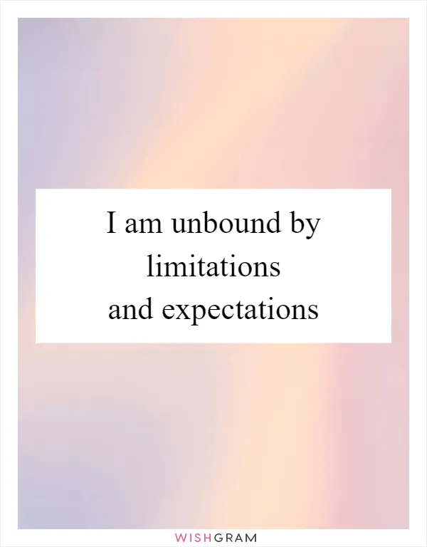 I am unbound by limitations and expectations