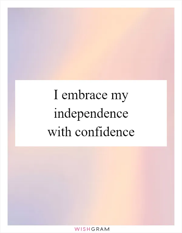 I embrace my independence with confidence