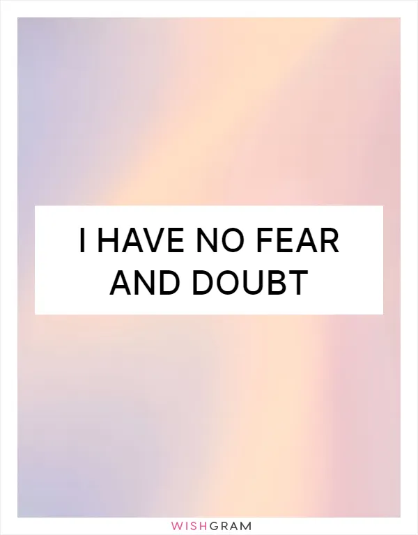 I have no fear and doubt
