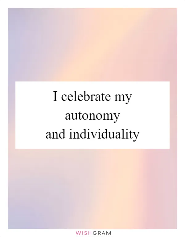 I celebrate my autonomy and individuality