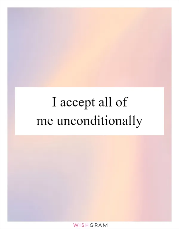 I accept all of me unconditionally