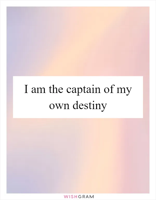 I am the captain of my own destiny