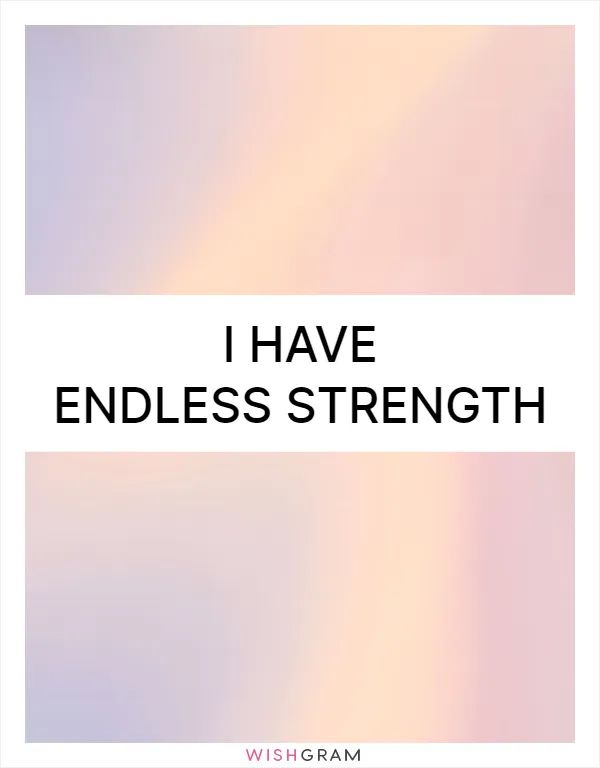 I have endless strength