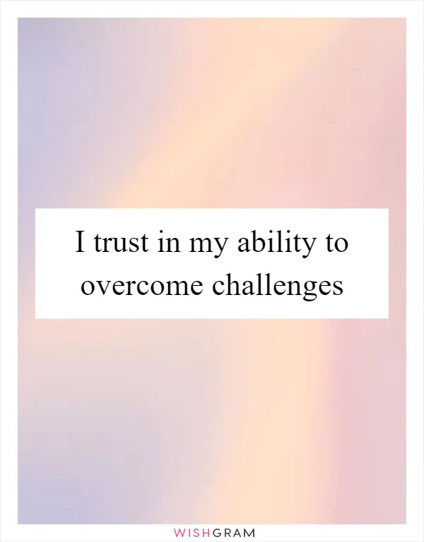 I trust in my ability to overcome challenges