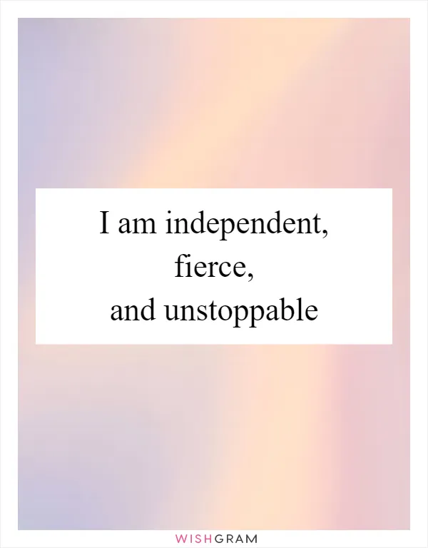 I am independent, fierce, and unstoppable