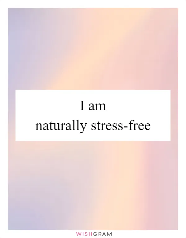 I am naturally stress-free