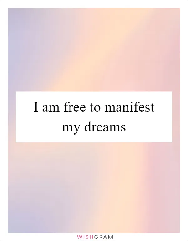 I am free to manifest my dreams