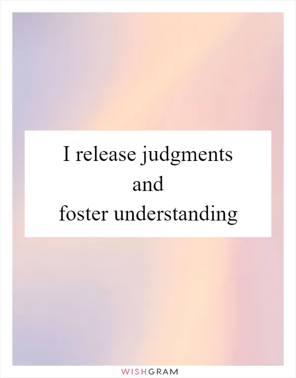 I release judgments and foster understanding