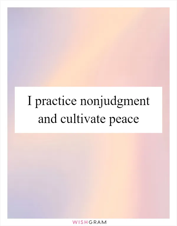 I practice nonjudgment and cultivate peace