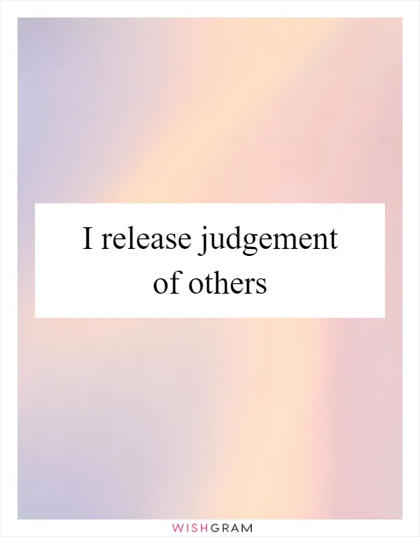 I release judgement of others