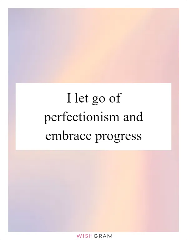 I let go of perfectionism and embrace progress