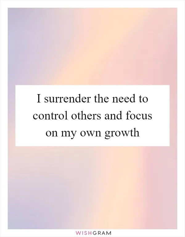 I surrender the need to control others and focus on my own growth