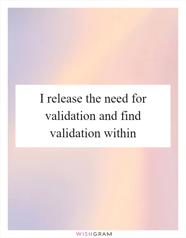 I release the need for validation and find validation within