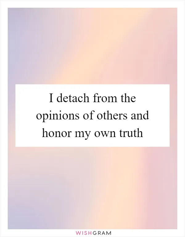 I detach from the opinions of others and honor my own truth