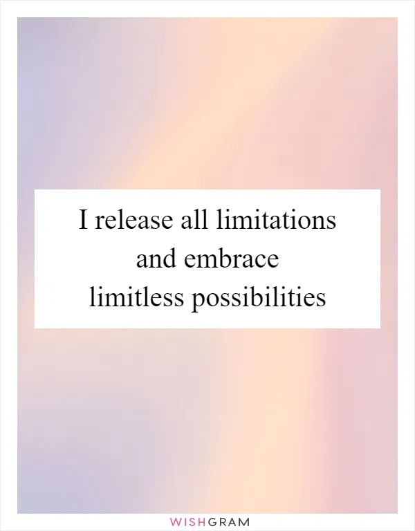 I release all limitations and embrace limitless possibilities