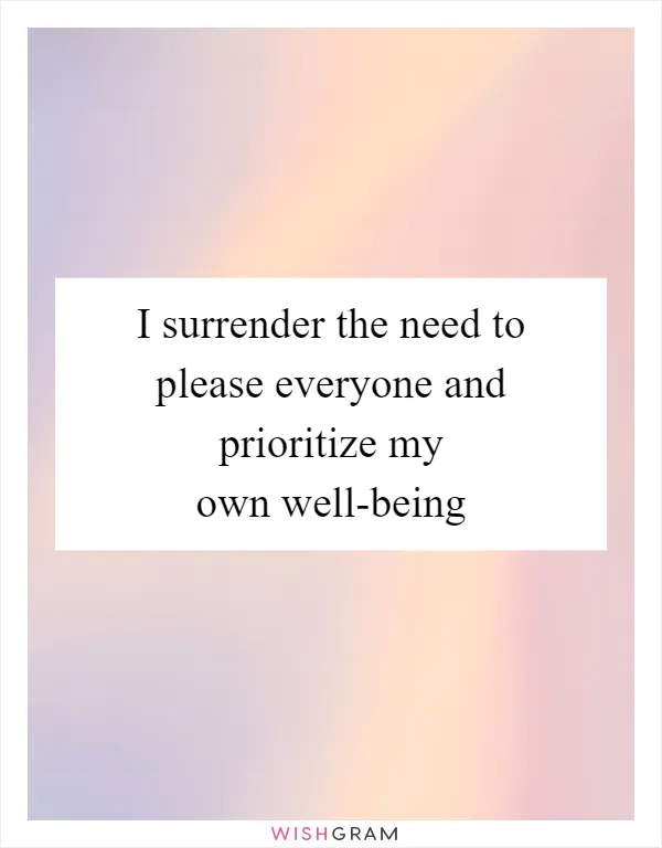 I surrender the need to please everyone and prioritize my own well-being