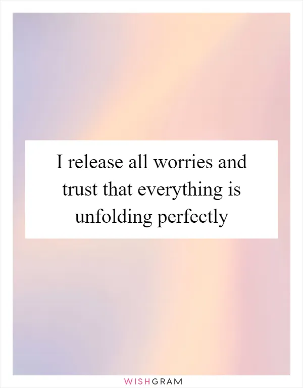 I release all worries and trust that everything is unfolding perfectly