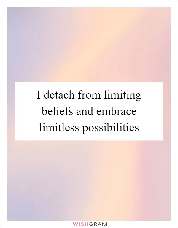 I detach from limiting beliefs and embrace limitless possibilities