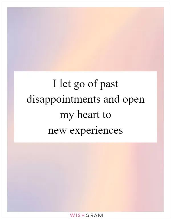 I let go of past disappointments and open my heart to new experiences