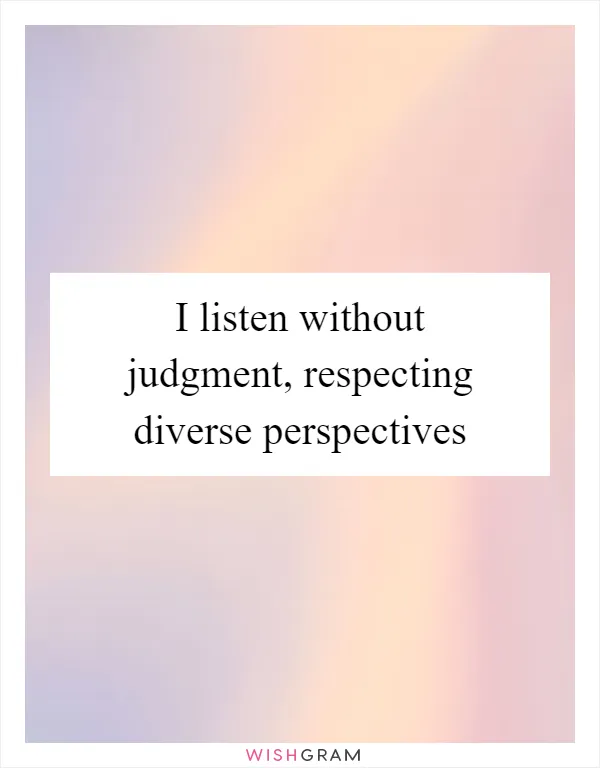 I listen without judgment, respecting diverse perspectives