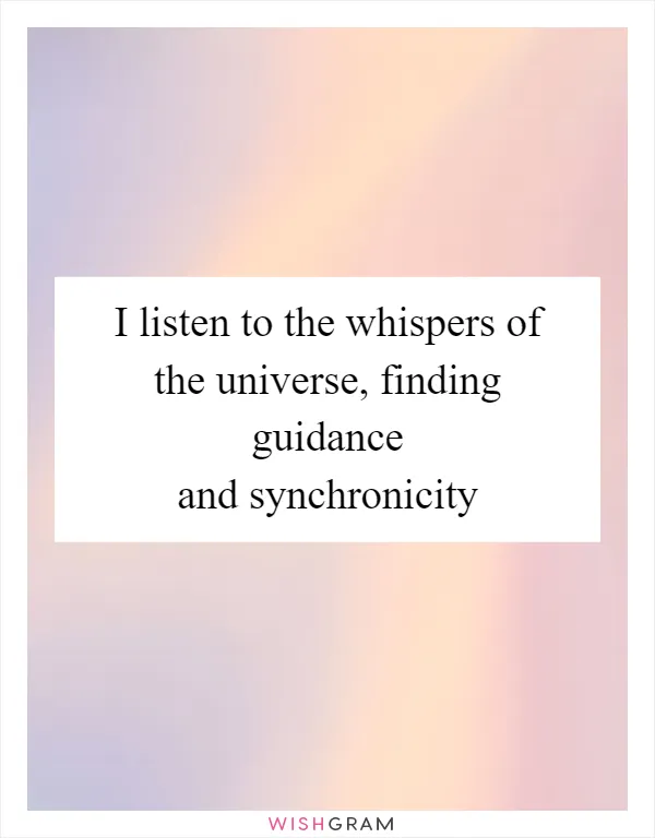 I listen to the whispers of the universe, finding guidance and synchronicity