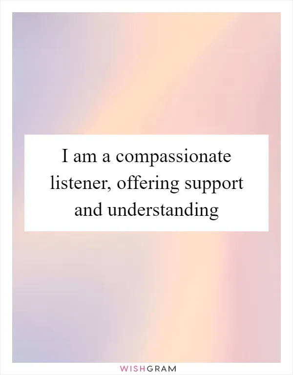 I am a compassionate listener, offering support and understanding