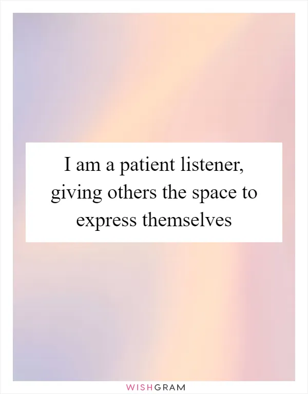 I am a patient listener, giving others the space to express themselves