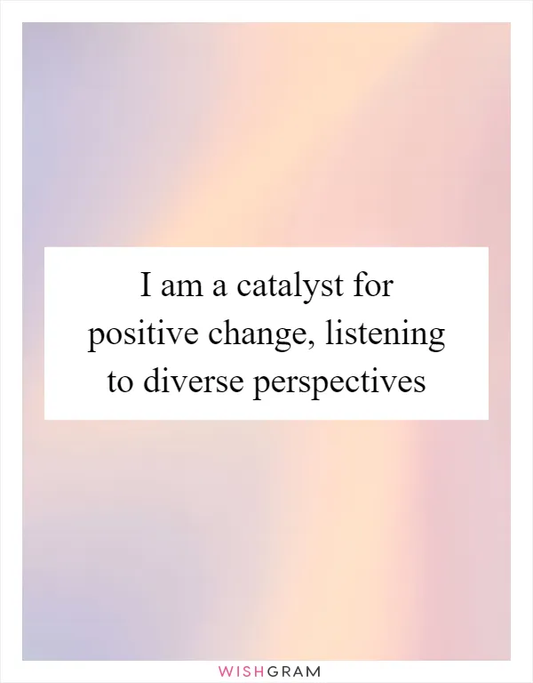 I am a catalyst for positive change, listening to diverse perspectives