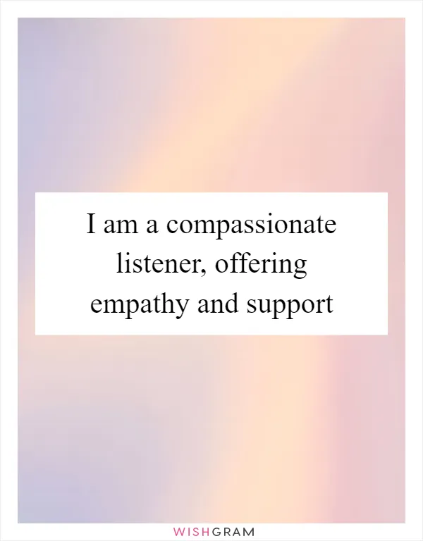 I am a compassionate listener, offering empathy and support