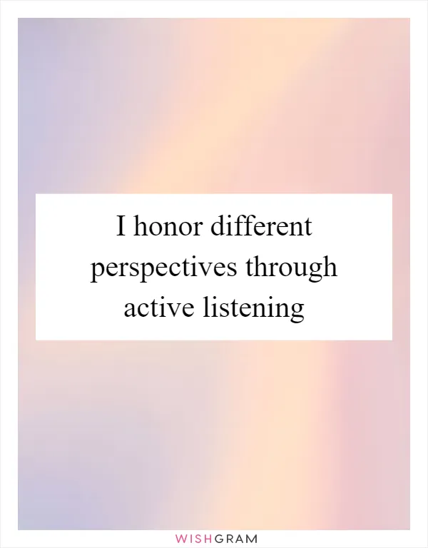 I honor different perspectives through active listening