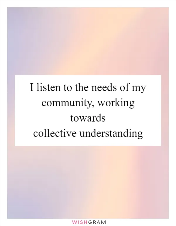I listen to the needs of my community, working towards collective understanding