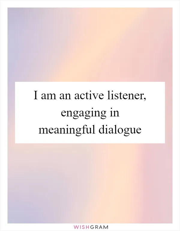 I am an active listener, engaging in meaningful dialogue