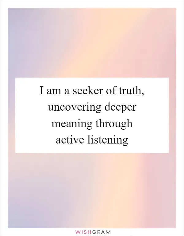 I am a seeker of truth, uncovering deeper meaning through active listening