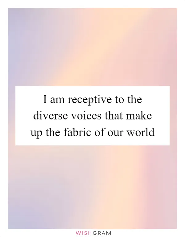 I am receptive to the diverse voices that make up the fabric of our world