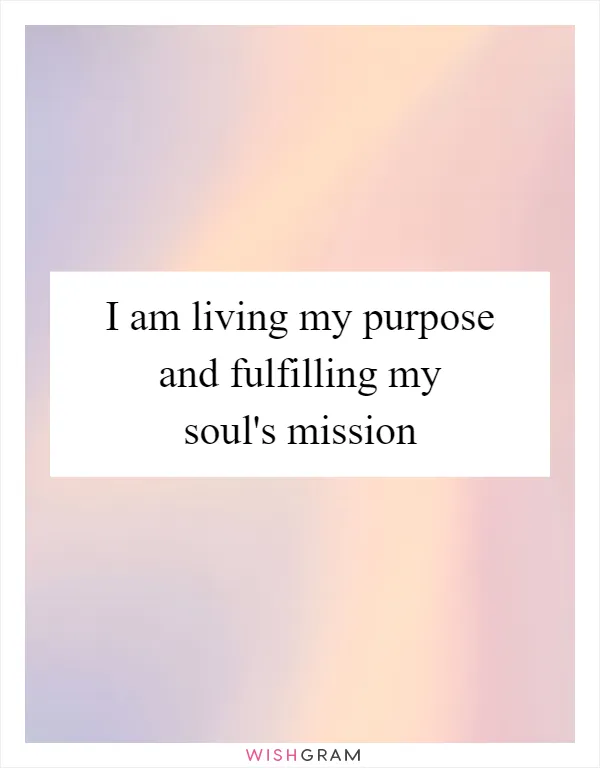 I am living my purpose and fulfilling my soul's mission