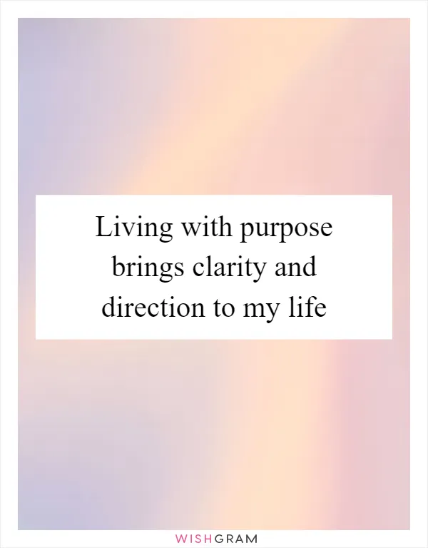 Living with purpose brings clarity and direction to my life